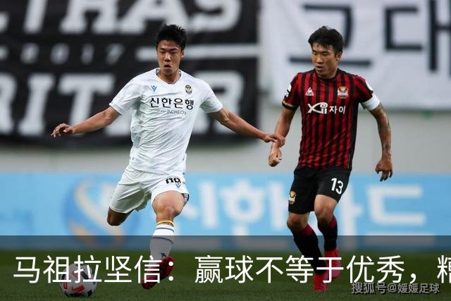 马祖拉坚信：赢球不等于优秀，糟糕表现更让我恼火